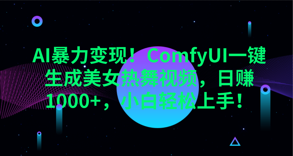 AI暴力变现！ComfyUI一键生成美女热舞视频，日赚1000+，小白轻松上手！。-想要创业网