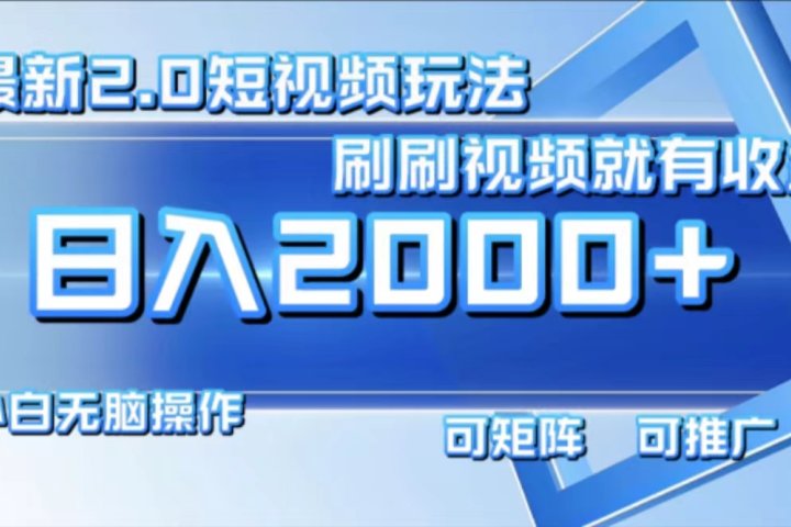 最新项目短视频2.0玩法，刷刷视频就有收益.小白无脑操作，日入2000+-想要创业网