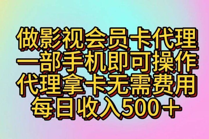 做影视会员卡代理一部手机即可操作 代理拿卡无需费用每日收入500+-想要创业网