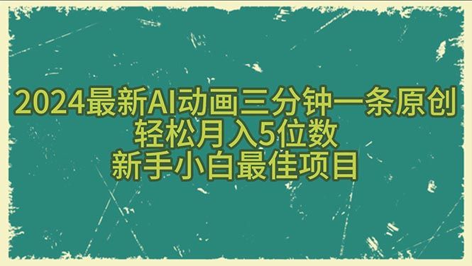 2024最新AI动画三分钟一条原创，轻松月入5位数，新手小白最佳项目-想要创业网