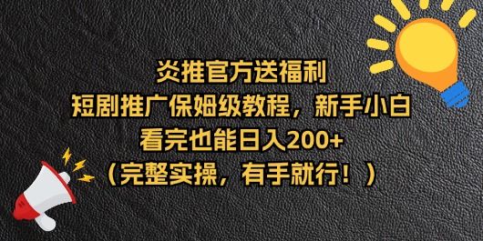 【炎推官方福利】短剧推广保姆级教程，新手小白看完也能日入200+（完整实操）-想要创业网