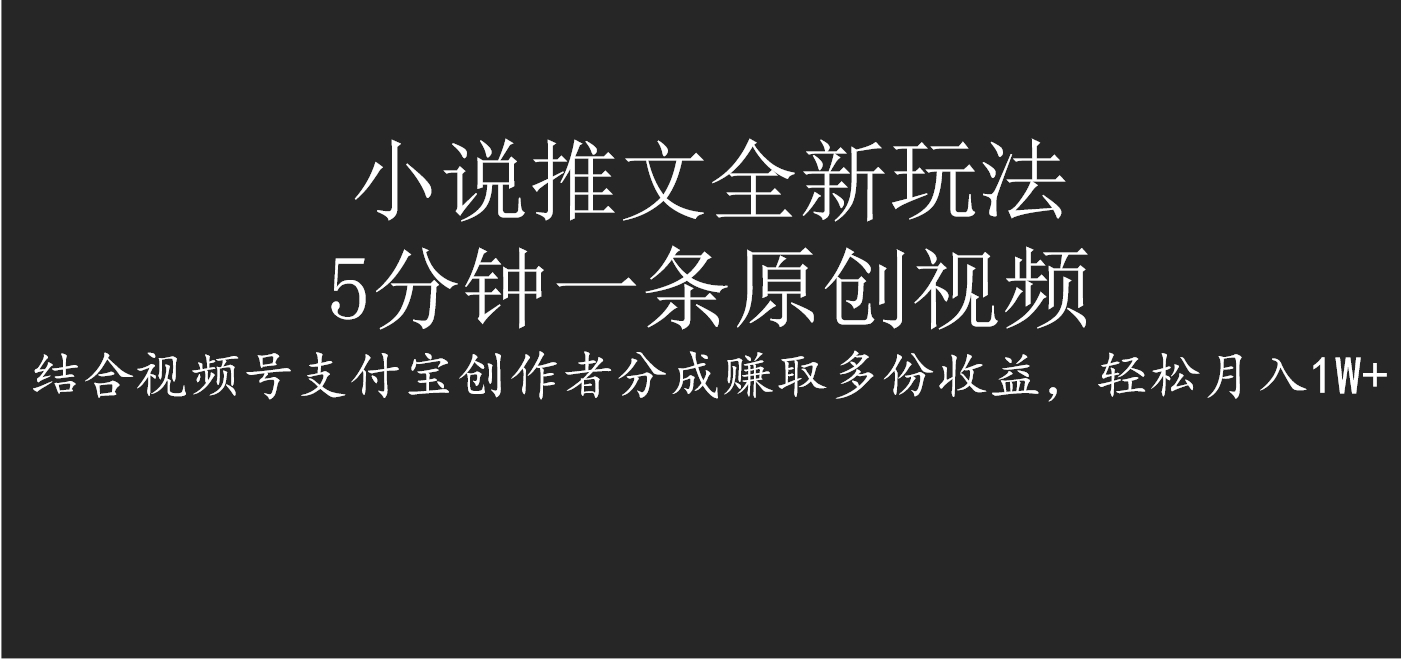 小说推文全新玩法，5分钟一条原创视频，结合视频号支付宝创作者分成赚取多份收益，轻松月入1W+-想要创业网