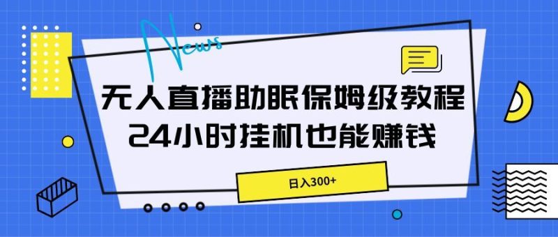 无人直播助眠保姆级教程，24小时挂机也能赚钱-想要创业网