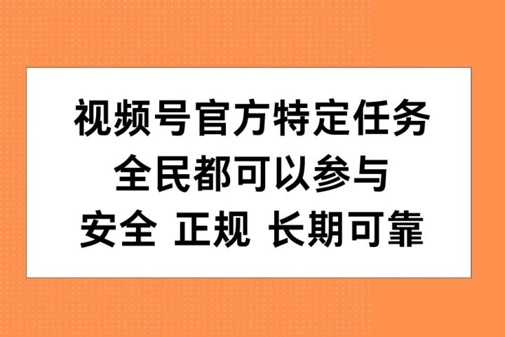 视频号官方特定任务，全民可参与，安全正规长期可靠-想要创业网