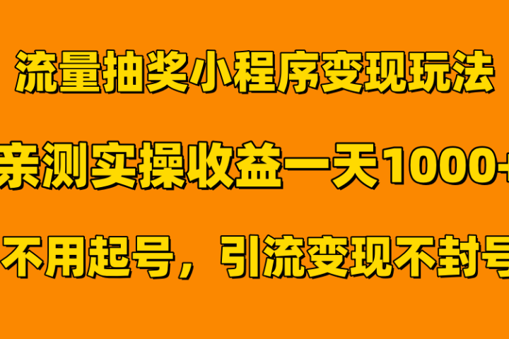 流量抽奖小程序变现玩法，亲测一天1000+不用起号当天见效-想要创业网
