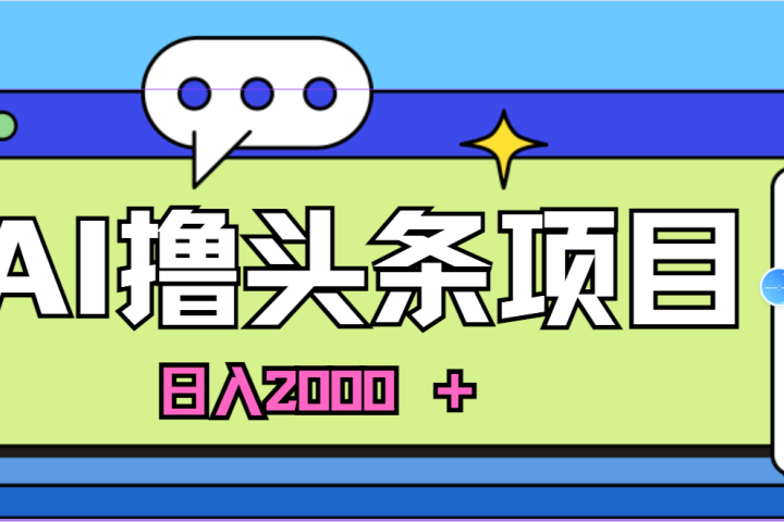 蓝海项目，AI撸头条，当天起号，第二天见收益，小白可做，日入2000＋的好项目-想要创业网