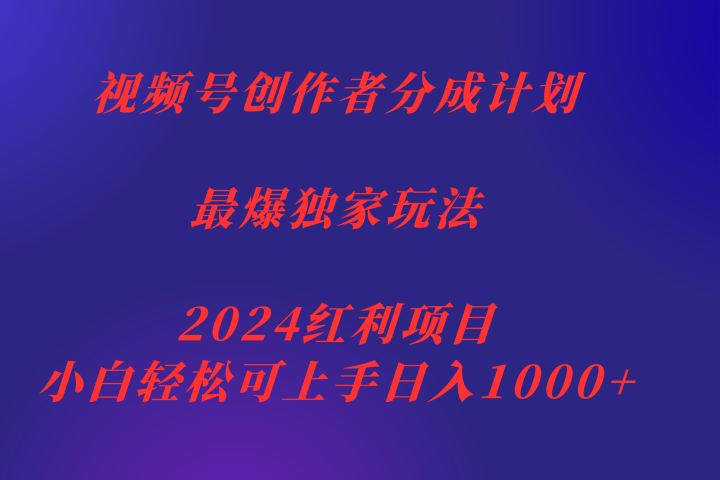 视频号创作者分成2024最爆玩法【独家】，小白无脑上手，轻松日入1000+-想要创业网