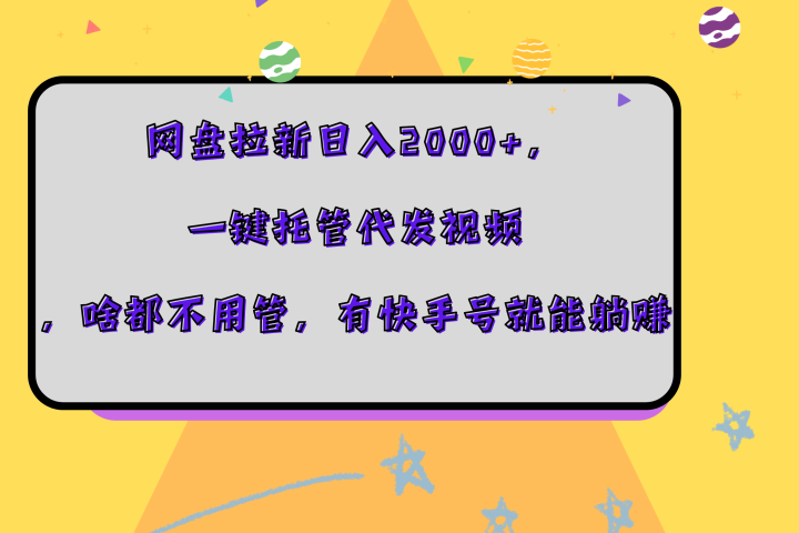 网盘拉新日入2000+，一键托管代发视频，啥都不用管，有快手号就能躺赚-想要创业网