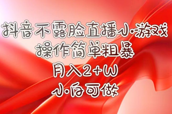 抖音直播小游戏，不需露脸，操作简单，月入5位数！小白可做！-想要创业网