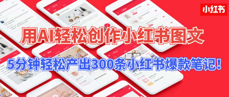 【操作简单】用AI轻松创作小红书图文，5分钟轻松产出300条小红书爆款笔记！-想要创业网