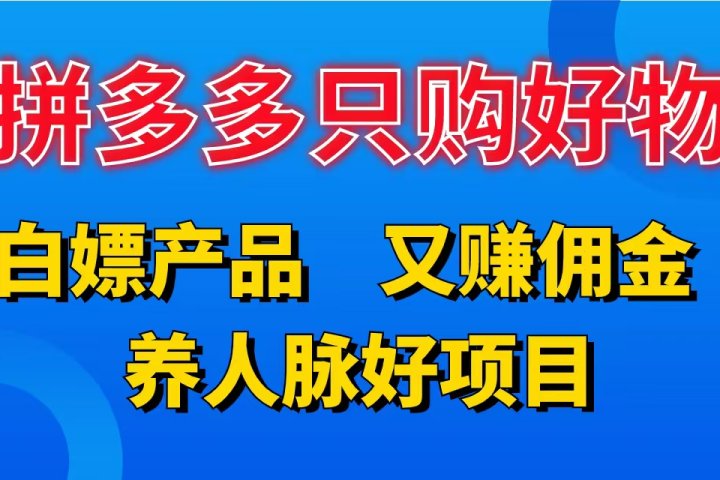 拼多多只购好物，白嫖产品，又赚佣金，养人脉好项目，轻松日入3位数。-想要创业网