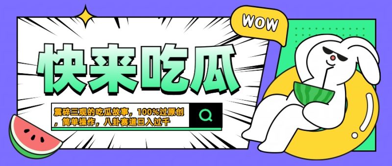 震碎三观的吃瓜故事，一键生成100%过原创，猎奇八卦赛道，简单操作日入过千-想要创业网