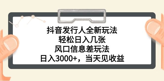 抖音发行人全新玩法，轻松日入几张，风口信息差玩法，日入3000+，当天-想要创业网