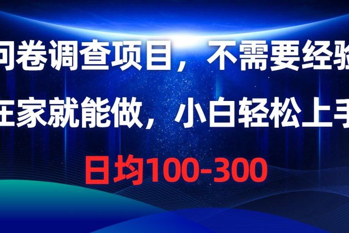 问卷调查项目，不需要经验，在家就能做，小白轻松上手，日均100-300-想要创业网