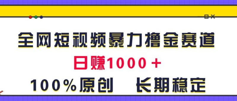 全网短视频暴力撸金赛道，日入1000＋！原创玩法，长期稳定-想要创业网