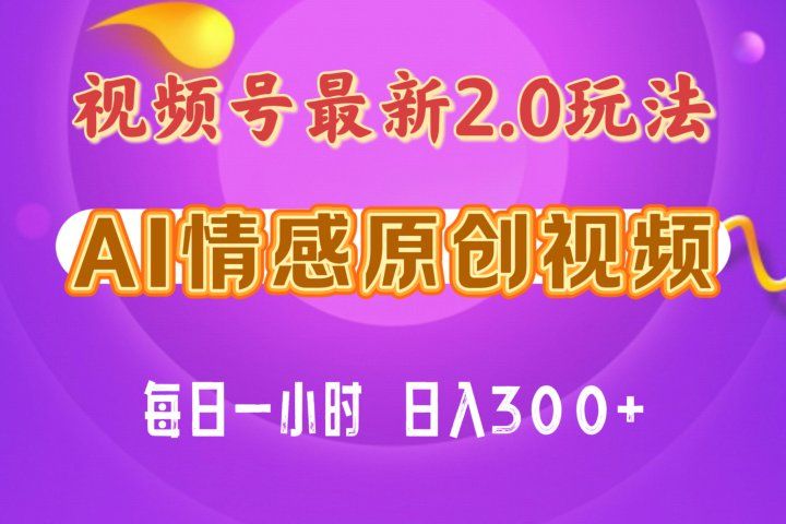 视频号情感赛道2.0.纯原创视频，每天1小时，小白易上手，保姆级教学-想要创业网