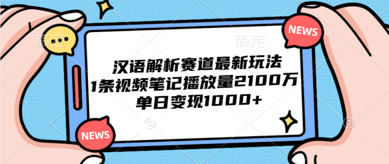 汉语解析赛道最新玩法，1条视频笔记播放量2100万，单日变现1000+-想要创业网