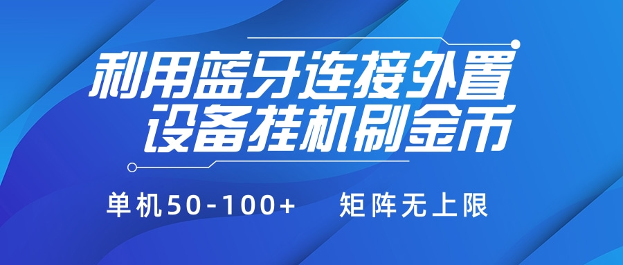 利用蓝牙连接外置设备看广告刷金币，刷金币单机50-100+矩阵无上限-想要创业网