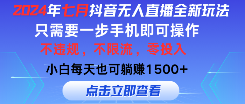七月抖音全新无人直播玩法来袭，全程只需一部手机，小白单月也可躺赚3000+，零投入，当天看到收益-想要创业网