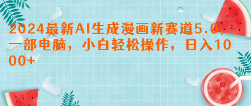 2024最新AI生成漫画新赛道5.0，一部电脑，小白轻松操作，日入1000+-想要创业网