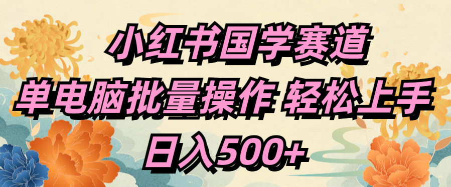小红书国学赛道 单电脑批量操作 轻松上手 日入500+-想要创业网
