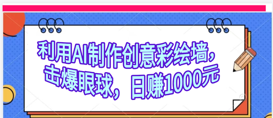 利用AI制作创意彩绘墙，流量200万，日变现1000元-想要创业网
