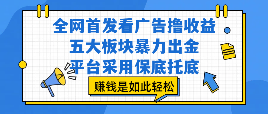 全网首发看广告撸收益，五大板块暴力出金，平台采用保底托底，赚钱是如此轻松-想要创业网