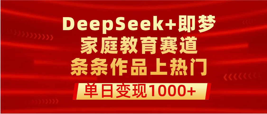 DeepSeek+即梦做家庭教育赛道，条条作品上热门，单日变现1000+-想要创业网