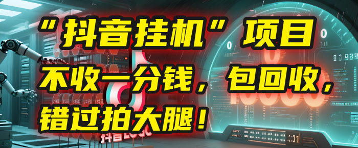 这个“抖音挂机”项目，不收一分钱，还包回收，错过拍大腿！-想要创业网