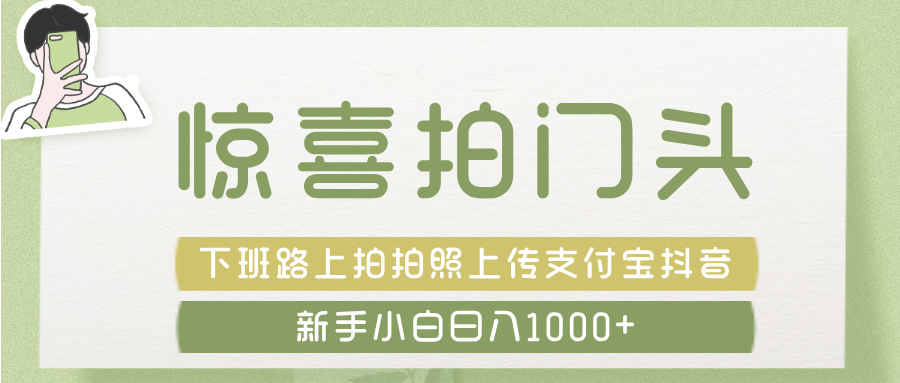 惊喜拍 门头 ， 下班路上拍拍照片， 上 传 到 支付宝和抖音新手日入 1000+-想要创业网