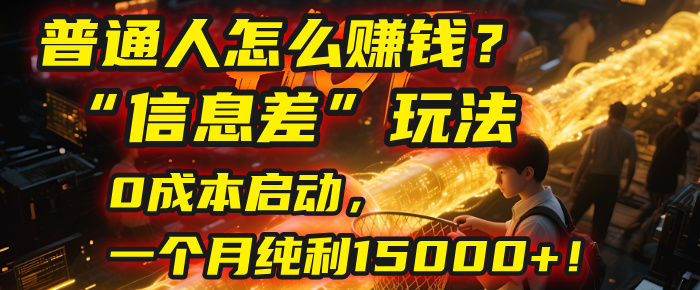 普通人怎么赚钱?2025年马哥揭秘“信息差”玩法:0成本启动,一个月纯利15000+!-想要创业网