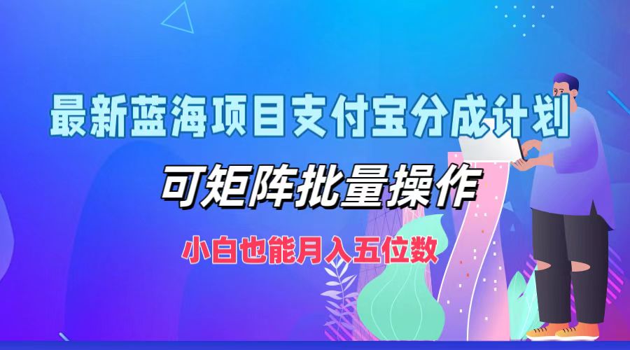 图片[1]-最新蓝海项目支付宝分成计划，小白也能月入五位数，可矩阵批量操作-想要创业网