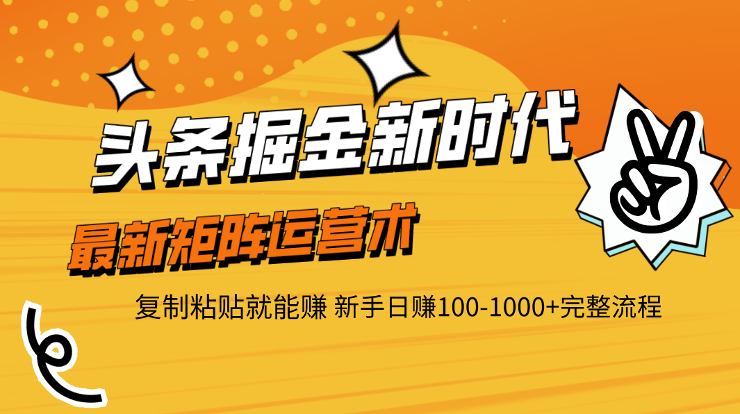 头条掘金新时代 最新矩阵运营术 复制粘贴就能赚 新手日赚100-1000+完整流程-想要创业网
