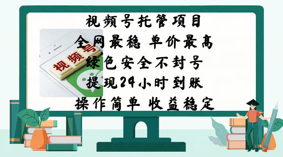 视频号托管项目，全网最稳，单价最高，绿色安全不封号，提现24小时到账，微信背书大平台，操作简单，收益稳定!-想要创业网
