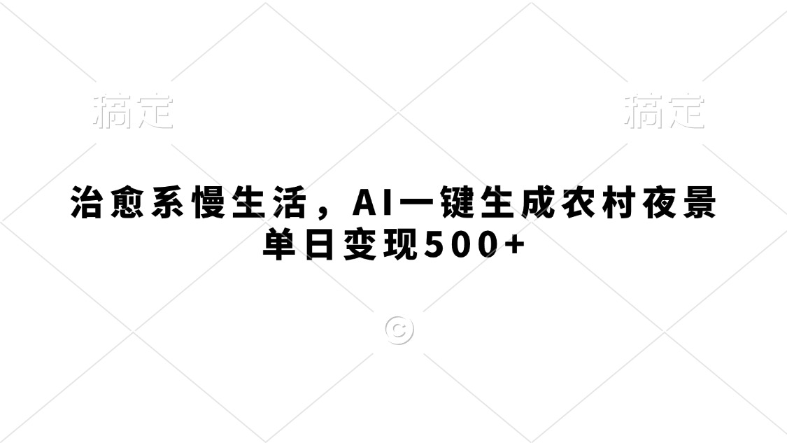 治愈系慢生活，AI一键生成农村夜景，单日变现500+-想要创业网