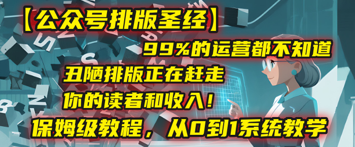 【公众号排版圣经】99%的运营都不知道，丑陋排版正在赶走你的读者和收入！保姆级教程，从0到1系统教学-想要创业网