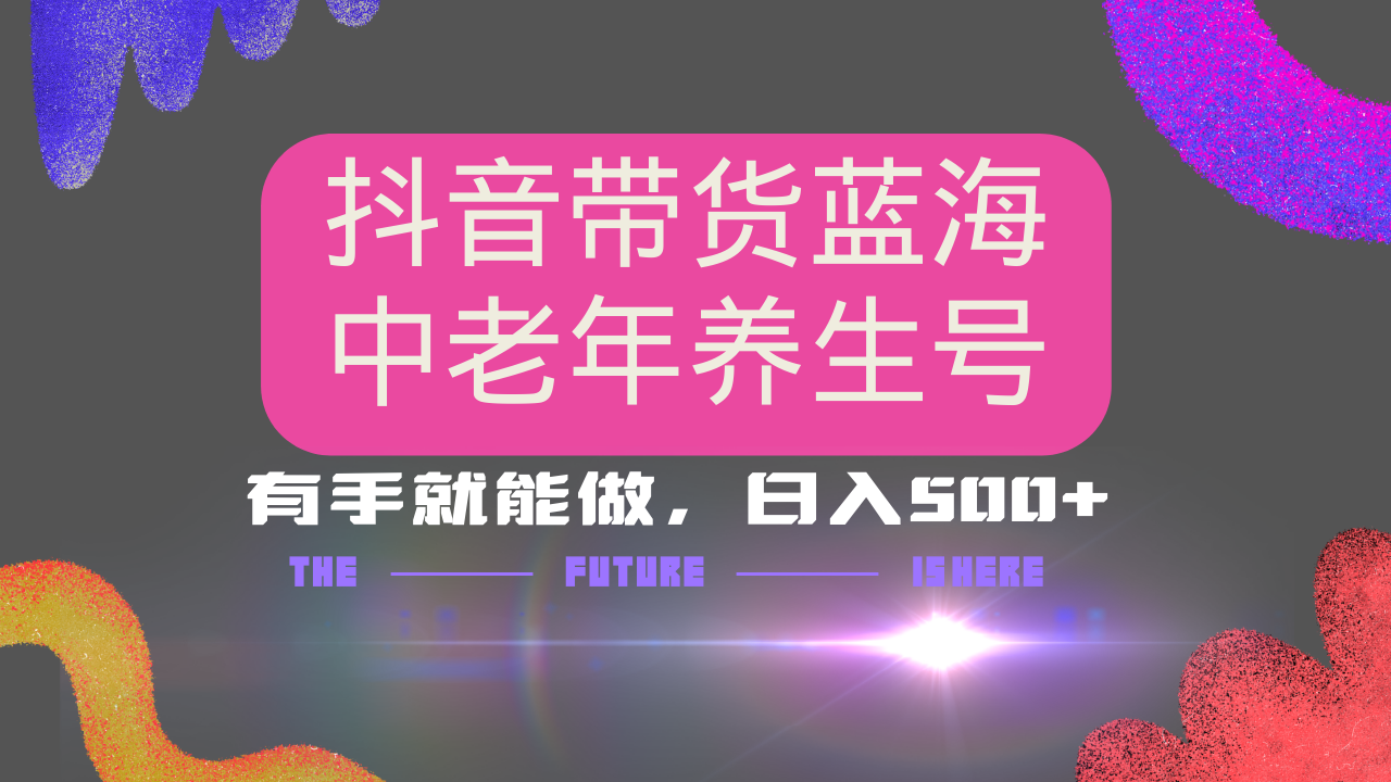 抖音带货冷门赛道，用AI做中老年养生号，可矩阵放大，小白也能月入30000+多种变现方式，保姆级教程-想要创业网