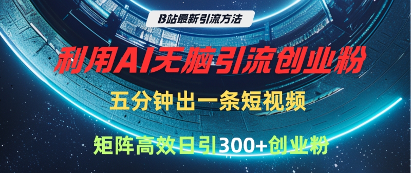B站最新引流方法，利用AI无脑引流创业粉，五分钟一条作品，矩阵高效日引300家精准创业粉-想要创业网