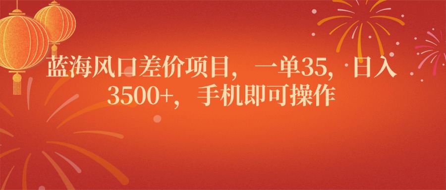 蓝海风口差价项目，一单35，日入3500+，手机即可操作-想要创业网