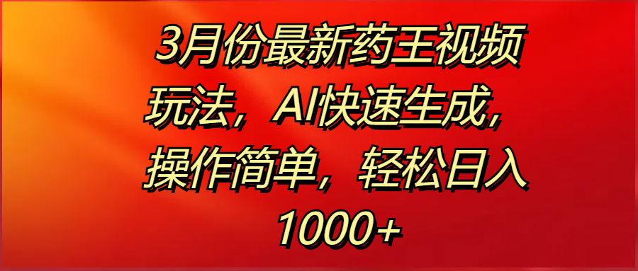 3月份最新药王视频玩法，AI快速生成，操作简单，轻松日入1000+-想要创业网