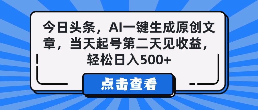今日头条，AI一键生成原创文章，当天起号第二天见收益，轻松日入500+-想要创业网