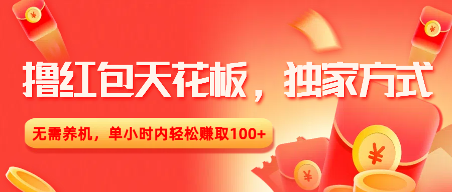 撸红包天花板，独家方式，无需养机，单小时内轻松赚取100+-想要创业网