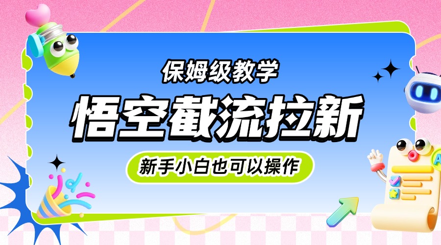 悟空截流拉新，保姆级教学，小白也可以操作-想要创业网