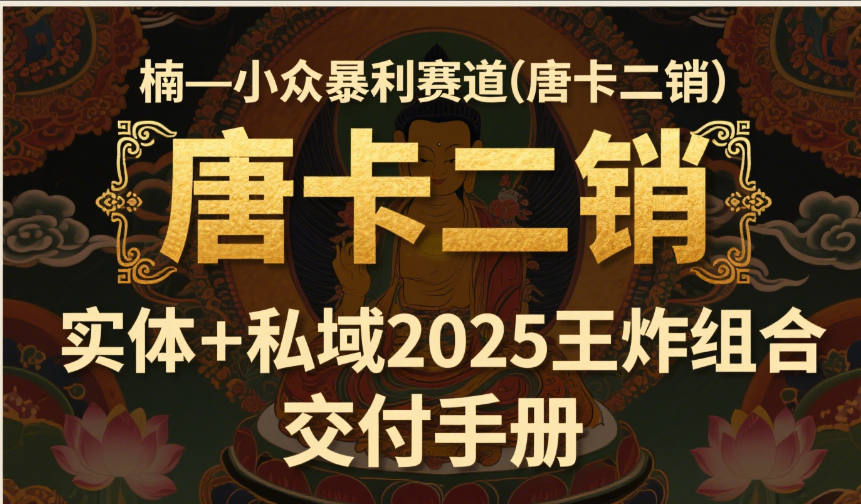 楠—小众暴利赛道（唐卡二销）实体+私域2025王炸组合  交付手册-想要创业网