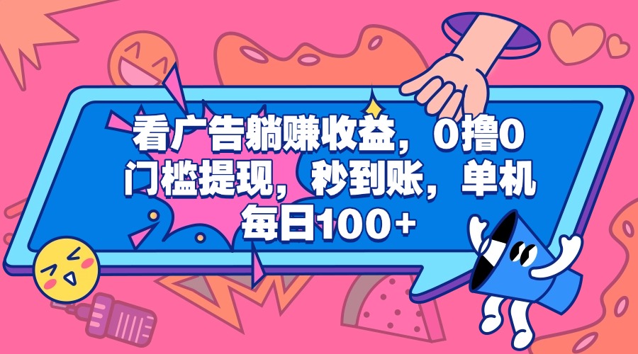 看广告躺赚收益，0撸0门槛提现，秒到账，单机每日100+-想要创业网