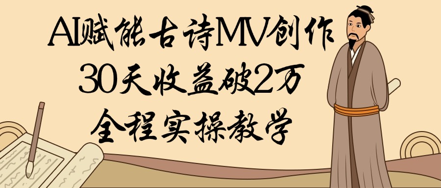 AI赋能古诗MV创作：30天收益破2万，全程实操教学-想要创业网
