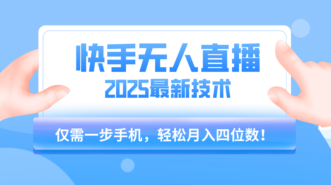 【快手无人直播】2025年最新玩法，只需一部手机，轻松月入四位数-想要创业网