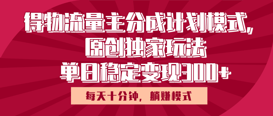 得物流量主原创独家玩法，每天操作十分钟，无脑躺赚，单日稳定变现多张-想要创业网