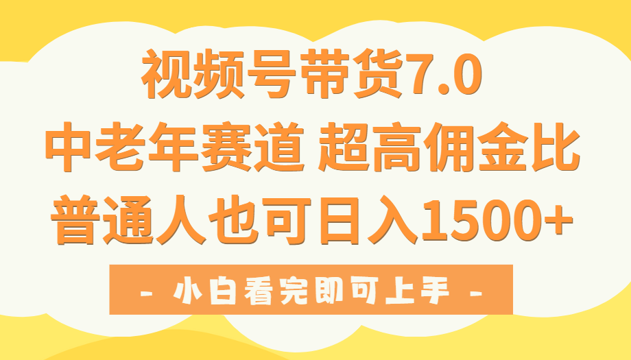 视频号带货7.0，中老年赛道，超高佣金比，普通人也能轻松日入1500+-想要创业网