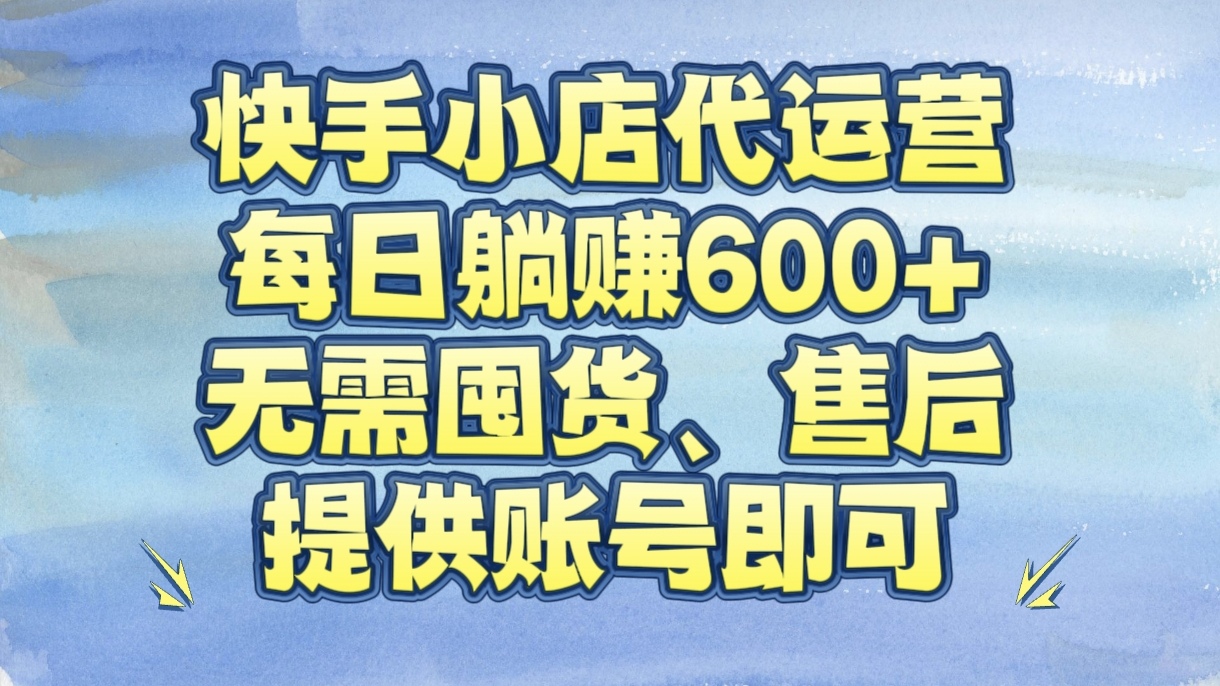 快手小店代运营，每日躺赚600+，无需囤货、售后，提供账号即可-想要创业网